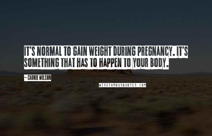 Carnie Wilson Quotes: It's normal to gain weight during pregnancy. It's something that has to happen to your body.