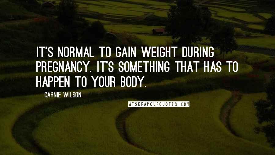 Carnie Wilson Quotes: It's normal to gain weight during pregnancy. It's something that has to happen to your body.
