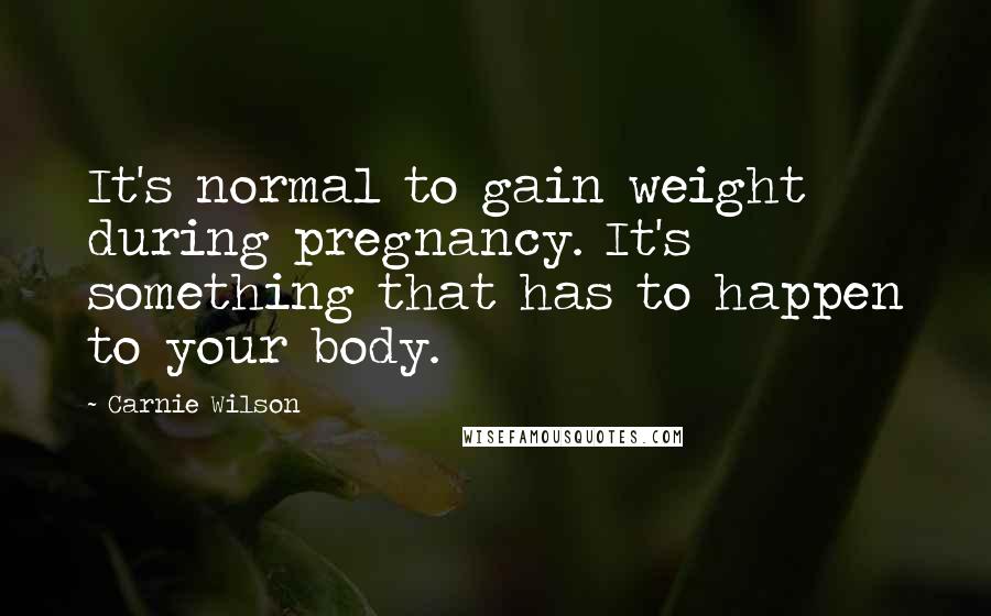 Carnie Wilson Quotes: It's normal to gain weight during pregnancy. It's something that has to happen to your body.