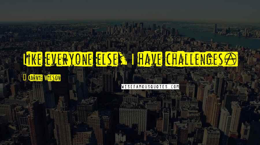 Carnie Wilson Quotes: Like everyone else, I have challenges.