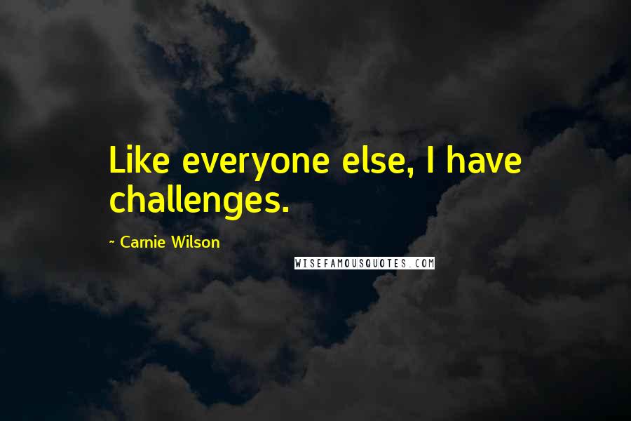 Carnie Wilson Quotes: Like everyone else, I have challenges.