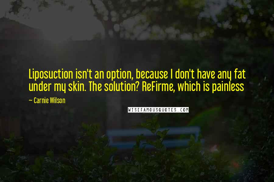 Carnie Wilson Quotes: Liposuction isn't an option, because I don't have any fat under my skin. The solution? ReFirme, which is painless