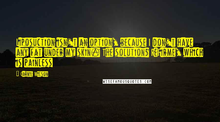 Carnie Wilson Quotes: Liposuction isn't an option, because I don't have any fat under my skin. The solution? ReFirme, which is painless