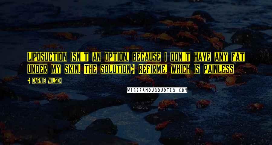 Carnie Wilson Quotes: Liposuction isn't an option, because I don't have any fat under my skin. The solution? ReFirme, which is painless