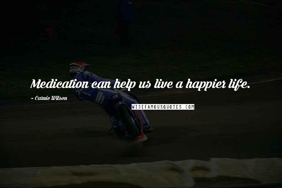 Carnie Wilson Quotes: Medication can help us live a happier life.