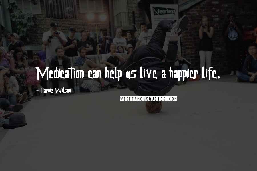 Carnie Wilson Quotes: Medication can help us live a happier life.