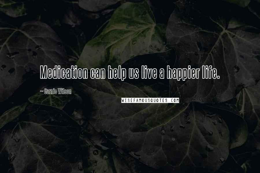 Carnie Wilson Quotes: Medication can help us live a happier life.