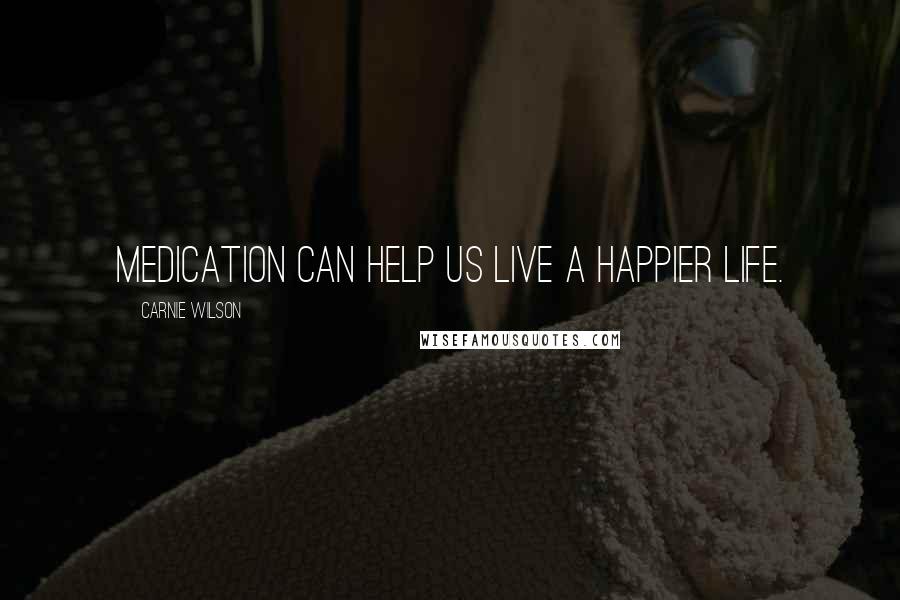 Carnie Wilson Quotes: Medication can help us live a happier life.