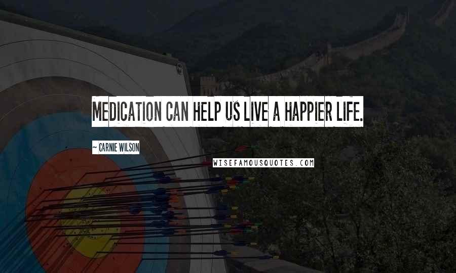 Carnie Wilson Quotes: Medication can help us live a happier life.