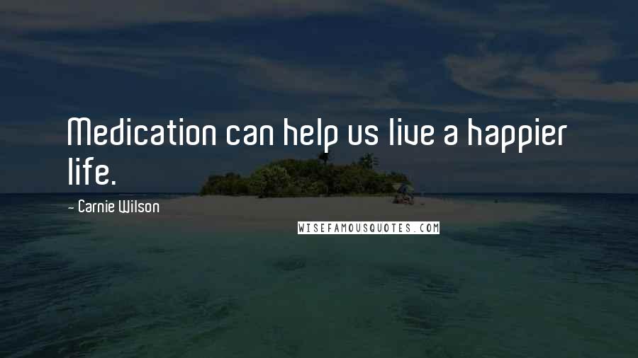 Carnie Wilson Quotes: Medication can help us live a happier life.
