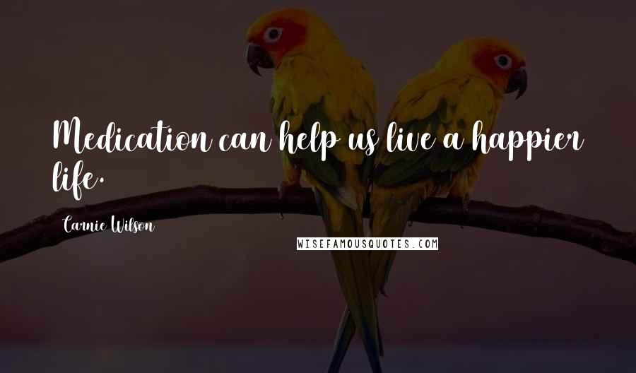 Carnie Wilson Quotes: Medication can help us live a happier life.