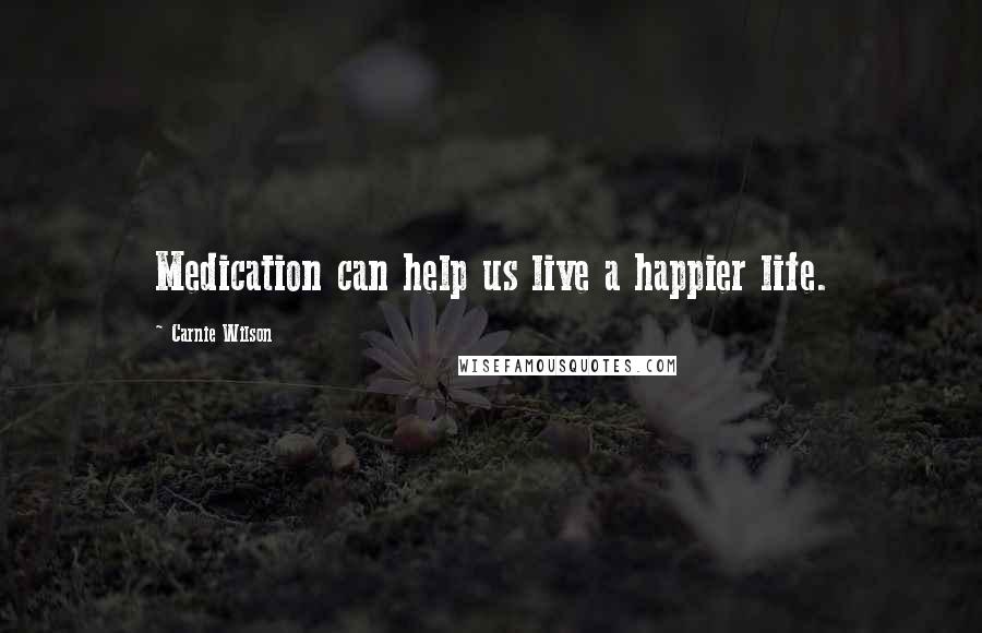 Carnie Wilson Quotes: Medication can help us live a happier life.