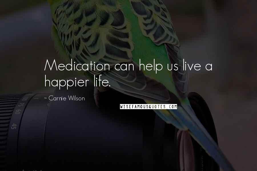 Carnie Wilson Quotes: Medication can help us live a happier life.