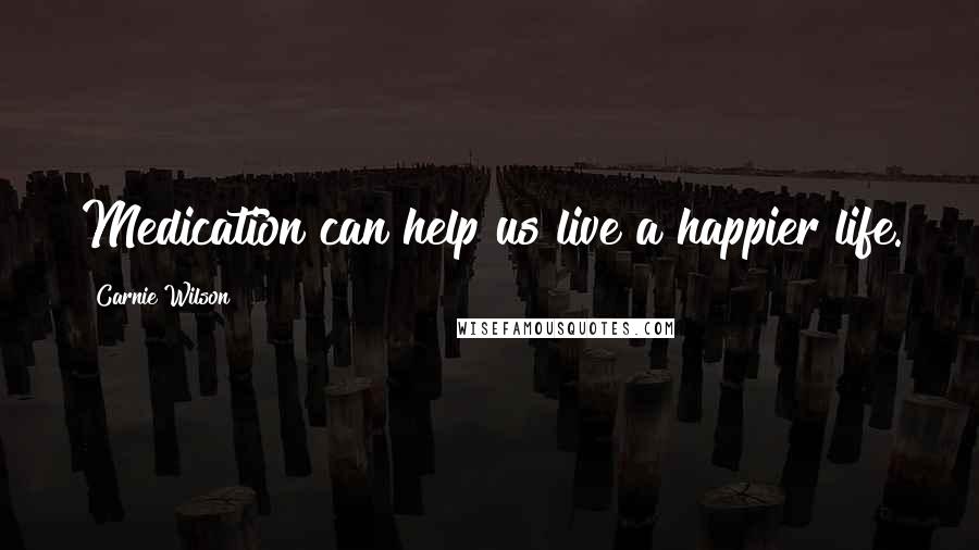 Carnie Wilson Quotes: Medication can help us live a happier life.