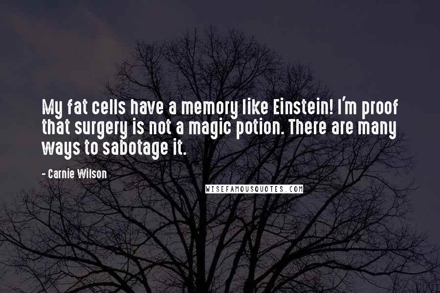 Carnie Wilson Quotes: My fat cells have a memory like Einstein! I'm proof that surgery is not a magic potion. There are many ways to sabotage it.