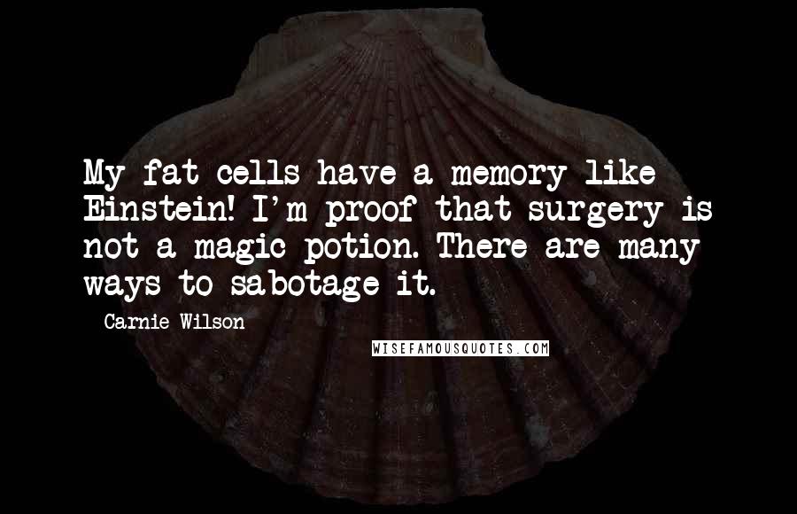 Carnie Wilson Quotes: My fat cells have a memory like Einstein! I'm proof that surgery is not a magic potion. There are many ways to sabotage it.