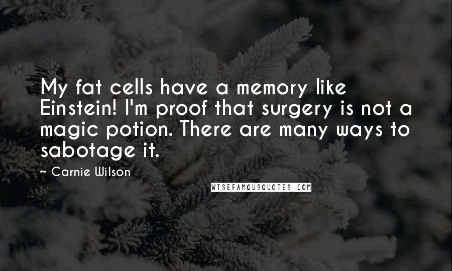 Carnie Wilson Quotes: My fat cells have a memory like Einstein! I'm proof that surgery is not a magic potion. There are many ways to sabotage it.