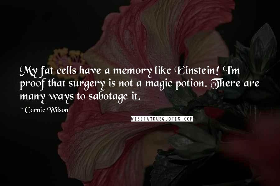 Carnie Wilson Quotes: My fat cells have a memory like Einstein! I'm proof that surgery is not a magic potion. There are many ways to sabotage it.