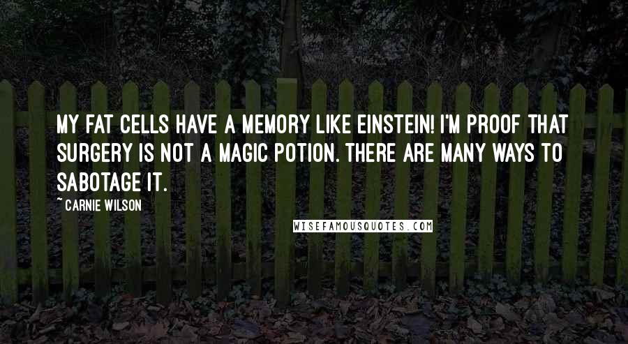 Carnie Wilson Quotes: My fat cells have a memory like Einstein! I'm proof that surgery is not a magic potion. There are many ways to sabotage it.