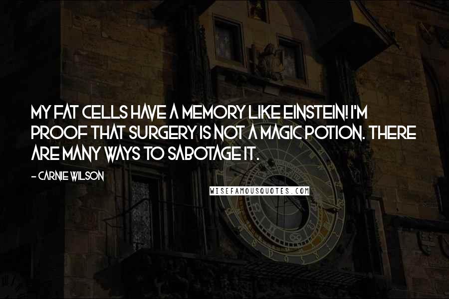 Carnie Wilson Quotes: My fat cells have a memory like Einstein! I'm proof that surgery is not a magic potion. There are many ways to sabotage it.