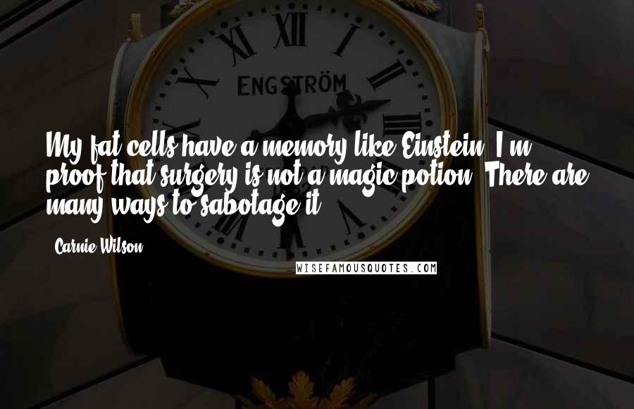 Carnie Wilson Quotes: My fat cells have a memory like Einstein! I'm proof that surgery is not a magic potion. There are many ways to sabotage it.