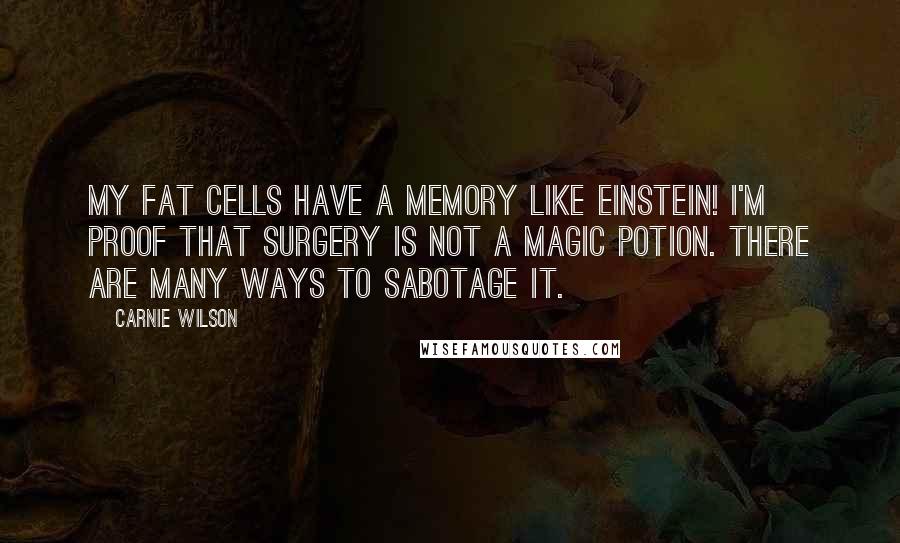 Carnie Wilson Quotes: My fat cells have a memory like Einstein! I'm proof that surgery is not a magic potion. There are many ways to sabotage it.