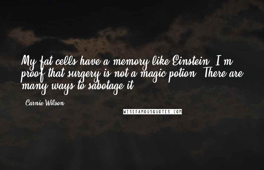 Carnie Wilson Quotes: My fat cells have a memory like Einstein! I'm proof that surgery is not a magic potion. There are many ways to sabotage it.