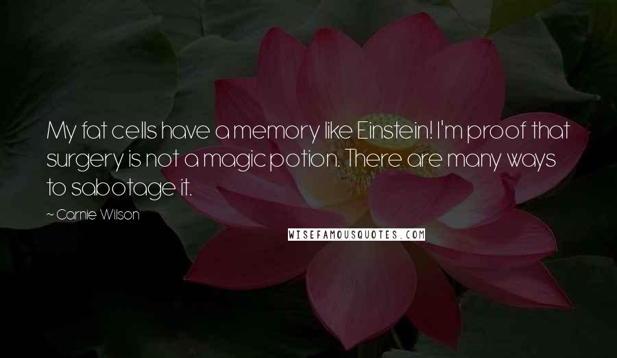 Carnie Wilson Quotes: My fat cells have a memory like Einstein! I'm proof that surgery is not a magic potion. There are many ways to sabotage it.