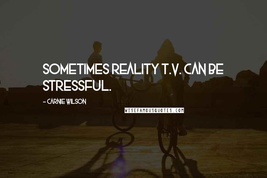 Carnie Wilson Quotes: Sometimes reality T.V. can be stressful.