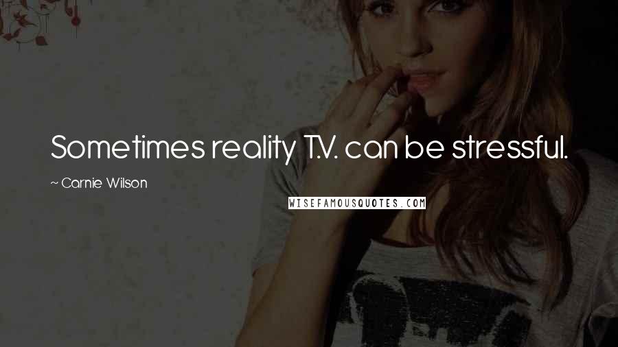 Carnie Wilson Quotes: Sometimes reality T.V. can be stressful.