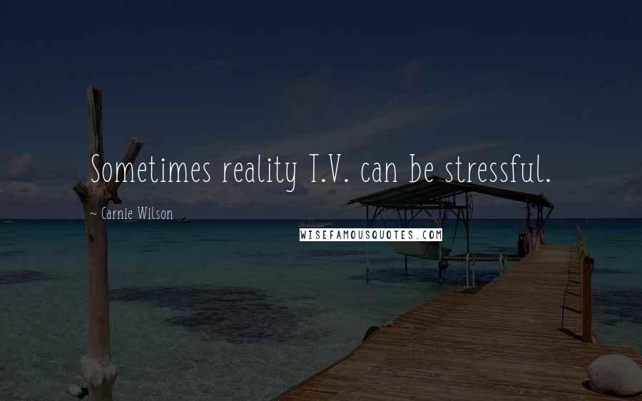 Carnie Wilson Quotes: Sometimes reality T.V. can be stressful.