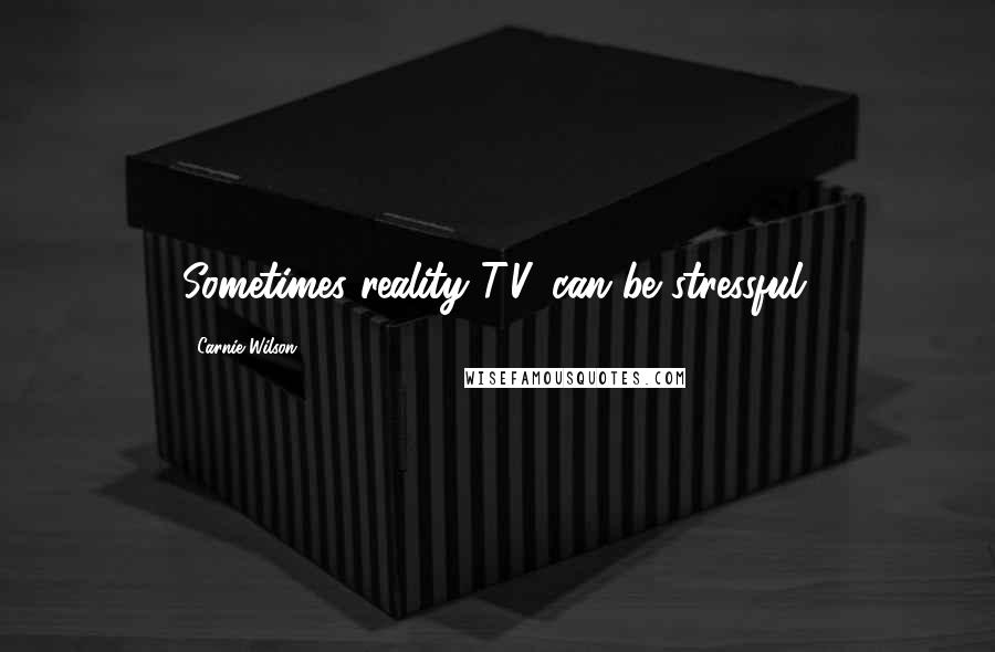 Carnie Wilson Quotes: Sometimes reality T.V. can be stressful.