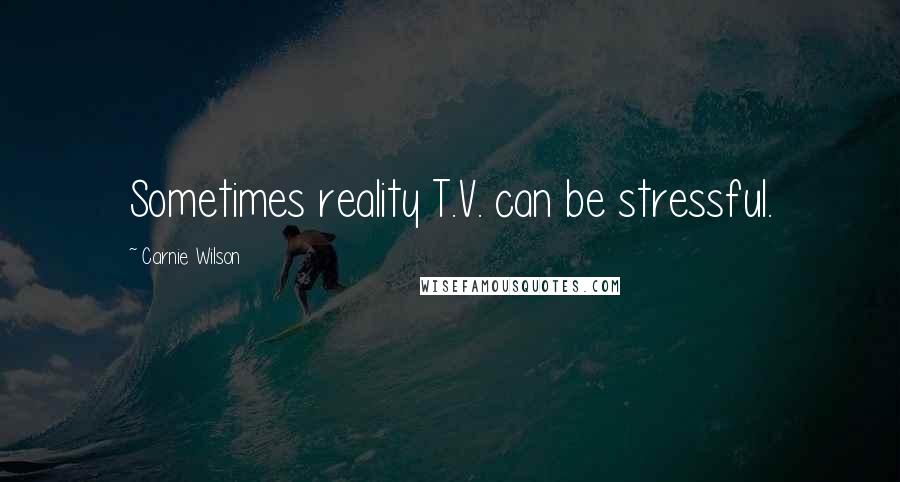 Carnie Wilson Quotes: Sometimes reality T.V. can be stressful.