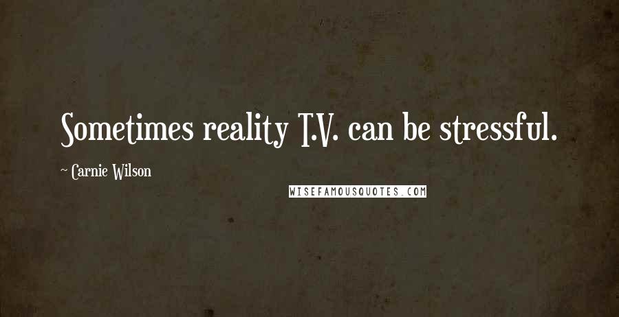 Carnie Wilson Quotes: Sometimes reality T.V. can be stressful.