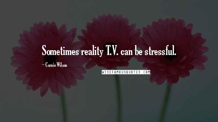 Carnie Wilson Quotes: Sometimes reality T.V. can be stressful.