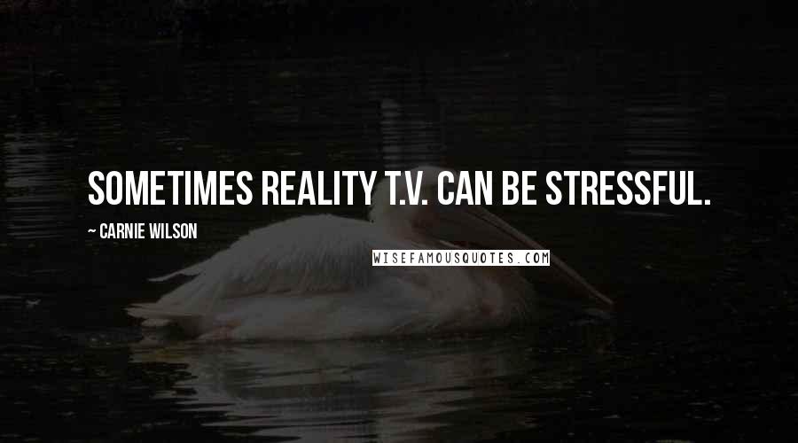 Carnie Wilson Quotes: Sometimes reality T.V. can be stressful.