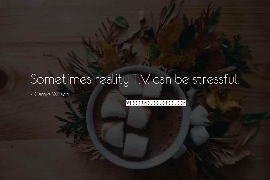 Carnie Wilson Quotes: Sometimes reality T.V. can be stressful.