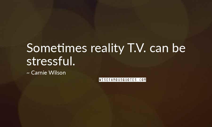 Carnie Wilson Quotes: Sometimes reality T.V. can be stressful.