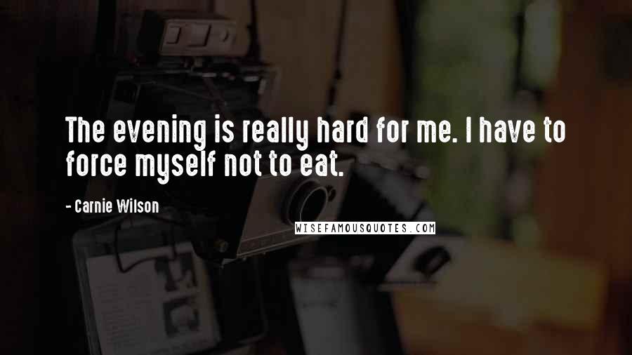 Carnie Wilson Quotes: The evening is really hard for me. I have to force myself not to eat.