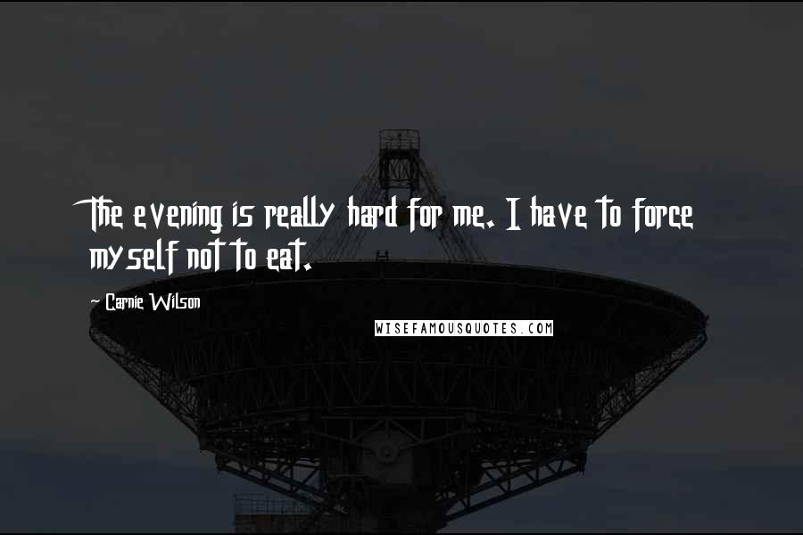 Carnie Wilson Quotes: The evening is really hard for me. I have to force myself not to eat.