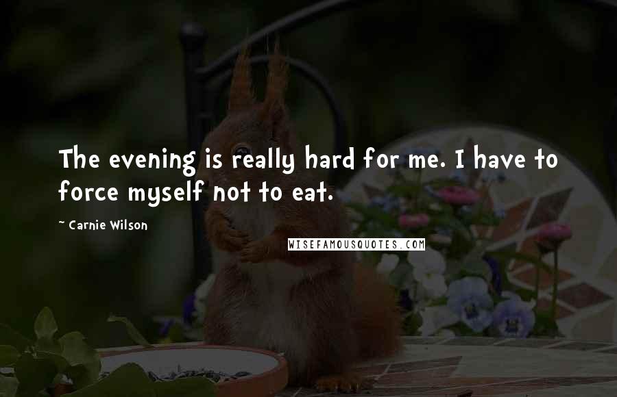 Carnie Wilson Quotes: The evening is really hard for me. I have to force myself not to eat.