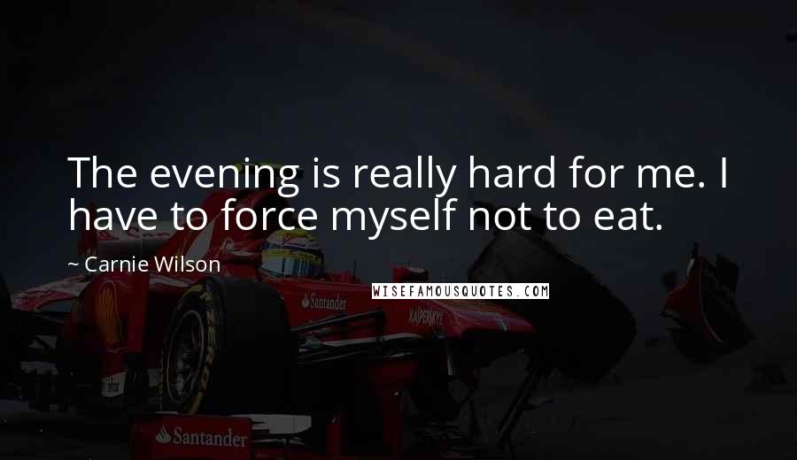 Carnie Wilson Quotes: The evening is really hard for me. I have to force myself not to eat.