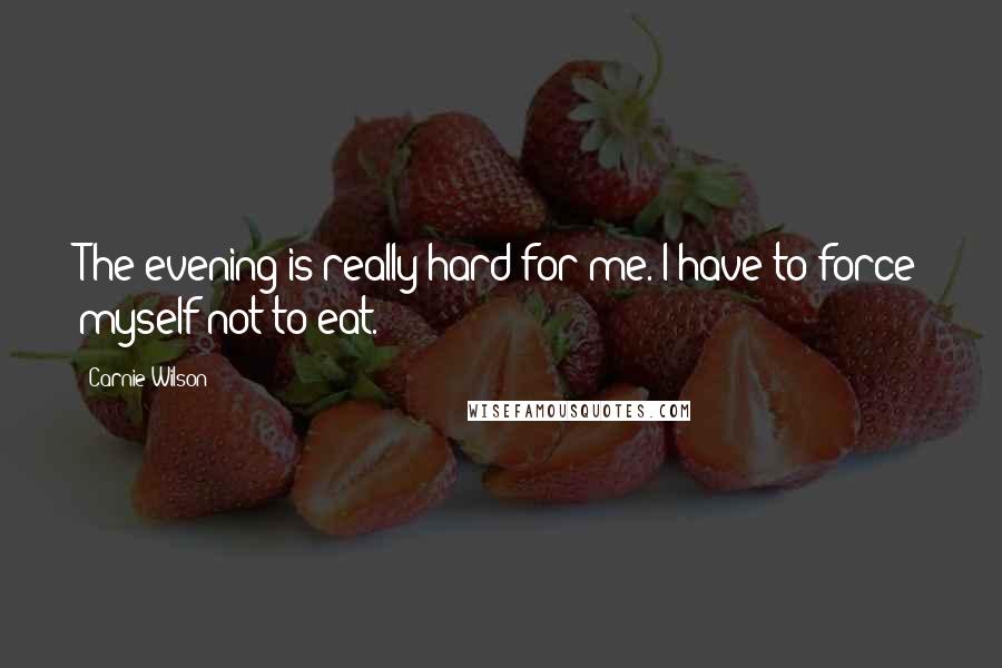 Carnie Wilson Quotes: The evening is really hard for me. I have to force myself not to eat.