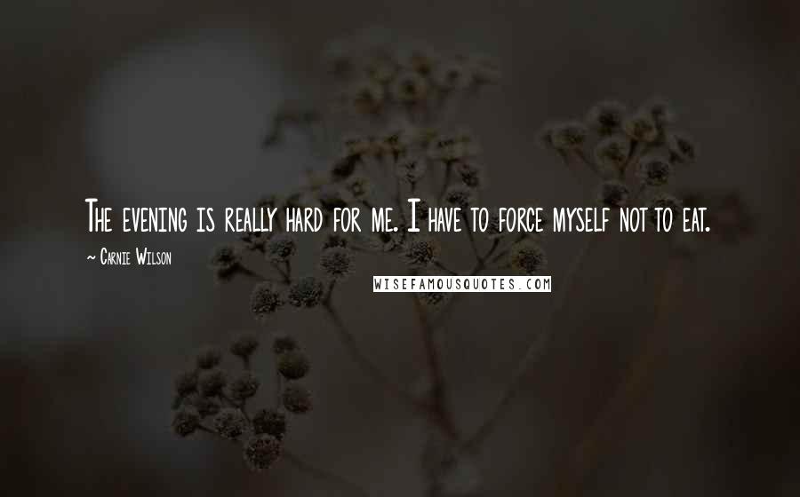 Carnie Wilson Quotes: The evening is really hard for me. I have to force myself not to eat.