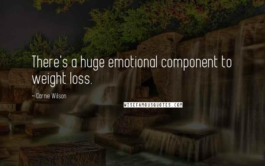 Carnie Wilson Quotes: There's a huge emotional component to weight loss.