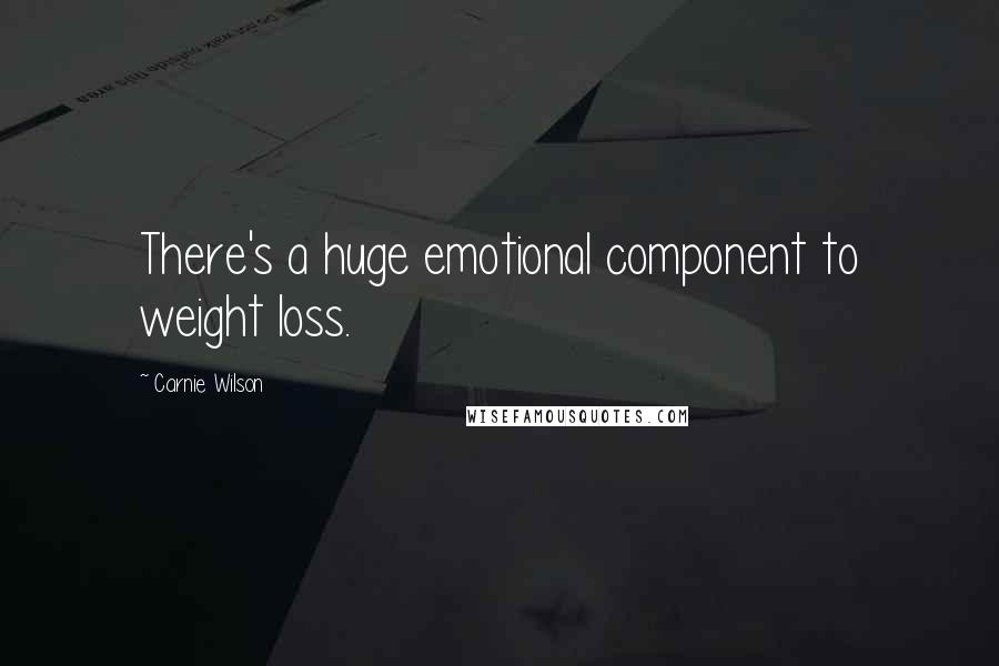 Carnie Wilson Quotes: There's a huge emotional component to weight loss.