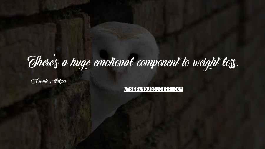 Carnie Wilson Quotes: There's a huge emotional component to weight loss.