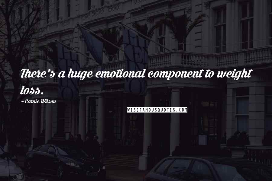 Carnie Wilson Quotes: There's a huge emotional component to weight loss.