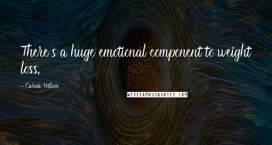 Carnie Wilson Quotes: There's a huge emotional component to weight loss.