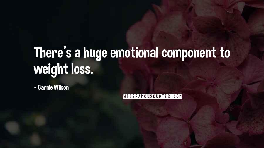 Carnie Wilson Quotes: There's a huge emotional component to weight loss.